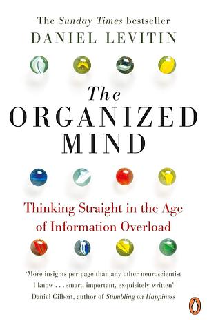 The Organized Mind: Thinking Straight in the Age of Information Overload by Daniel J. Levitin