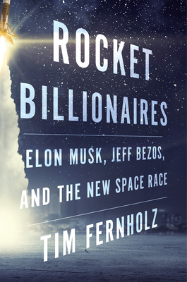 Rocket Billionaires: Elon Musk, Jeff Bezos, and the New Space Race by Tim Fernholz