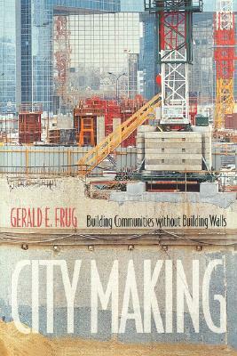 City Making: Building Communities Without Building Walls by Gerald E. Frug