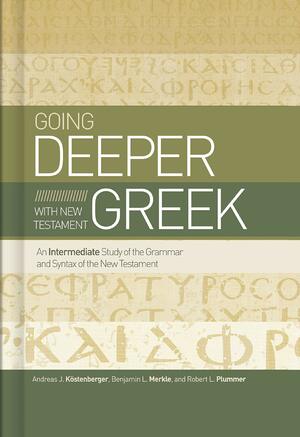 Going Deeper with New Testament Greek: An Intermediate Study of the Grammar and Syntax of the New Testament by Andreas J. Köstenberger, Benjamin L. Merkle, Robert L. Plummer