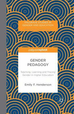 Gender Pedagogy: Teaching, Learning and Tracing Gender in Higher Education by E. Henderson