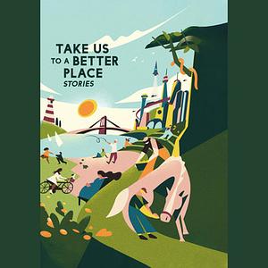 Take Us to a Better Place: Stories by Karen Lord, Calvin Baker, Pam Belluck, Madeline Ashby, Mike McClelland, Hannah Lillith Assadi, Martha Wells, Yoon Ha Lee, David A. Robertson, Frank Bill, Roxane Gay, Achy Obejas