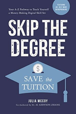 Skip the Degree, Save the Tuition: Your A-Z Pathway to Teach Yourself a Money-Making Online Skill Set by Julia McCoy