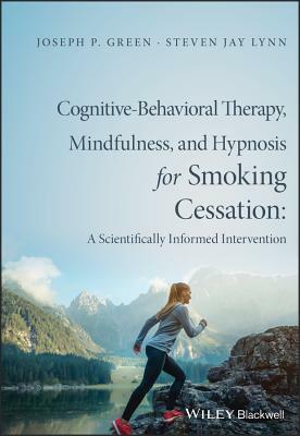 Cognitive-Behavioral Therapy, Mindfulness, and Hypnosis for Smoking Cessation: A Scientifically Informed Intervention by Joseph P. Green, Steven Jay Lynn