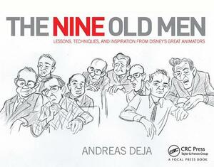 The Nine Old Men: Lessons, Techniques, and Inspiration from Disney's Great Animators by Andreas Deja