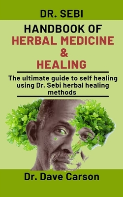 Dr. Sebi Handbook Of Herbal Medicine And Healing: The Ultimate Guide To Self Healing Using Dr. Sebi Herbal Healing Methods by Dave Carson