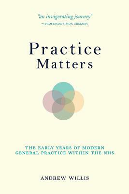 Practice Matters: The Early Years of Modern General Practice within the NHS by Andrew Willis