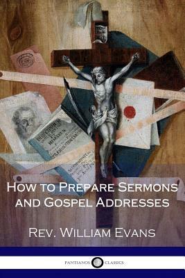 How to Prepare Sermons and Gospel Addresses by William Evans