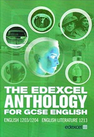 The Edexcel Anthology for GCSE English: English 1203/1204 English Literature 1213 by W.H. Auden, Wilfred Owen, Isabel Allende, Vernon Scannell, Stanley Stewart, Grace Nichols, Carole Satyamurti, Guy de Maupassant, Adewale Maja-Pearce, Madeleine Bunting, Christopher Logue, U.A. Fanthorpe, Mildred Taylor, Jenny Joseph, Seamus Heaney, Julian Borger, Alan Bennett, Cathy O'Dowd, Wendy Berliner, John Harris, Philip Larkin, Ted Hughes, Edwin Muir, Brian Patten, Merle Collins, Thomas Hardy, Selima Hill, John Betjeman, Alexandra Frean, Gabriel Okara, Theodore Roethke, Nadine Gordimer, Duncan McNeil, Maya Angelou, Matthew Sweeney, Amrita Pritam, Gillian Clarke, Gervase Phinn, Isaac Rosenberg, Marcia Douglas, Moniza Alvi, Jackie Kay, Robert Frost, Cherry Norton, Sylvia Plath