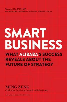 Smart Business: What Alibaba's Success Reveals about the Future of Strategy by Ming Zeng