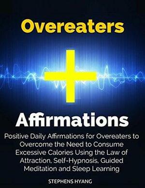 Overeaters Affirmations: Positive Daily Affirmations for Overeaters to Overcome the Need to Consume Excessive Calories Using the Law of Attraction, Self-Hypnosis, Guided Meditation and Sleep Learning by Stephens Hyang