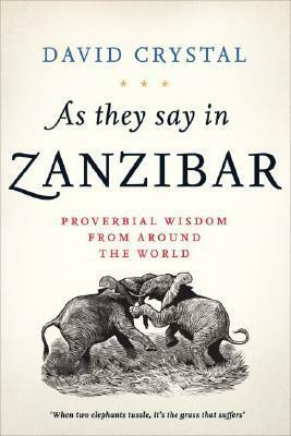 As They Say in Zanzibar: Proverbial Wisdom from Around the World by David Crystal