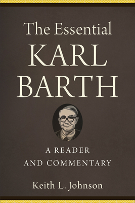 The Essential Karl Barth: A Reader and Commentary by Keith L. Johnson
