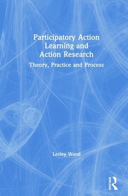 Participatory Action Learning and Action Research: Theory, Practice and Process by Lesley Wood