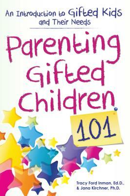 Parenting Gifted Children 101: An Introduction to Gifted Kids and Their Needs by Tracy Inman, Jana Kirchner