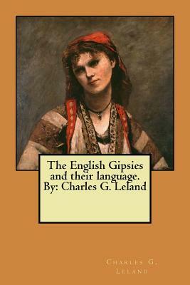The English Gipsies and their language. By: Charles G. Leland by Charles G. Leland