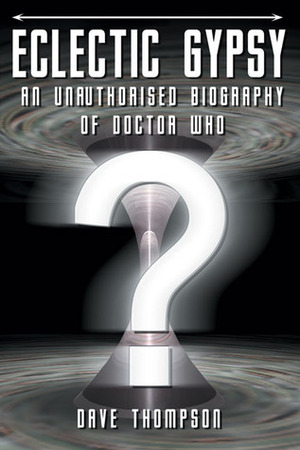 Eclectic Gypsy: An Unauthorised Biography of Doctor Who by Dave Thompson