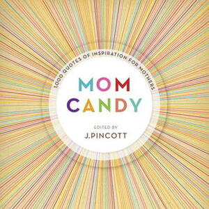 Mom Candy: 1,000 Quotes of Inspiration for Mothers by Jena Pincott