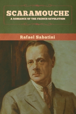 Scaramouche: A Romance of the French Revolution by Rafael Sabatini