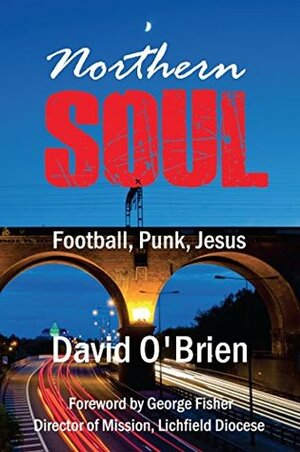 Northern Soul: Football, Punk, Jesus (True Stories Book 21) by David O'Brien