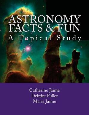 Astronomy Facts & Fun: A Topical Study by Catherine McGrew Jaime, Deirdre Fuller, Maria Jaime