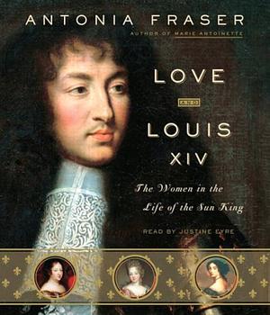 Love and Louis XIV: The Women in the Life of the Sun King by Antonia Fraser