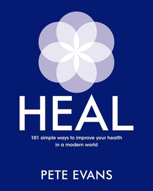 Heal: 101 Simple Ways to Improve Your Health in a Modern World by Pete Evans