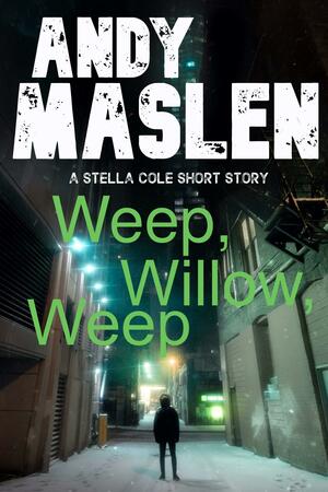 Weep Willow, Weep: A DI Stella Cole short story by Andy Maslen, Andy Maslen