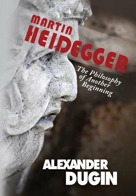 Martin Heidegger: The Philosophy of Another Beginning by Alexander Dugin