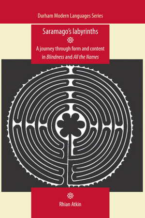 Saramago's Labyrinths: A Journey through Form and Content in Blindness and All the Names by Rhian Atkin