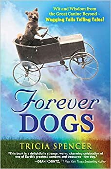 Forever Dogs: Wit and Wisdom from the Great Canine Beyond - Wagging Tails Telling Tales! by Tricia Spencer