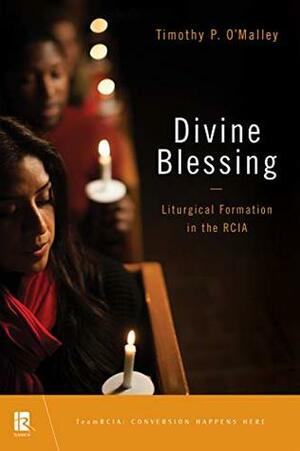 Divine Blessing: Liturgical Formation in the RCIA by Timothy P. O'Malley