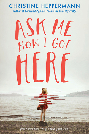 Ask Me How I Got Here by Christine Heppermann