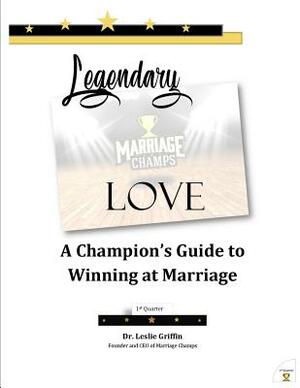 Legendary Love: A Champion's Guide to Winning at Marriage: 1st Quarter by Leslie Griffin