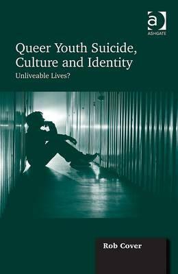 Queer Youth Suicide, Culture and Identity: Unliveable Lives? by Rob Cover