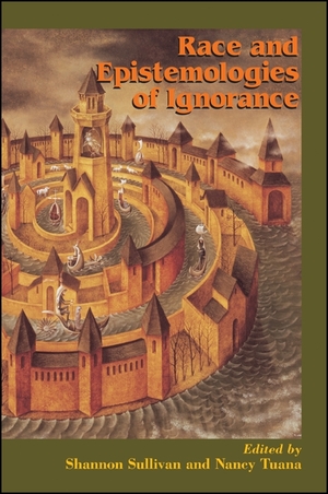 Race and Epistemologies of Ignorance by Shannon Sullivan, Nancy Tuana