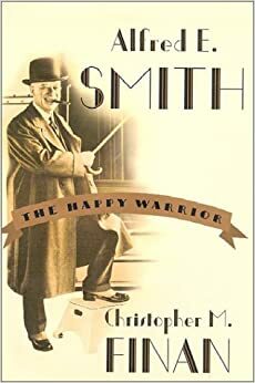 Alfred E. Smith: The Happy Warrior by Christopher M. Finan