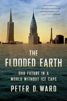 The Flooded Earth: Our Future in a World Without Ice Caps by Peter D. Ward