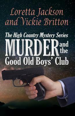 Murder and the Good Old Boys' Club: The High Country Mystery Series by Loretta Jackson, Vickie Britton