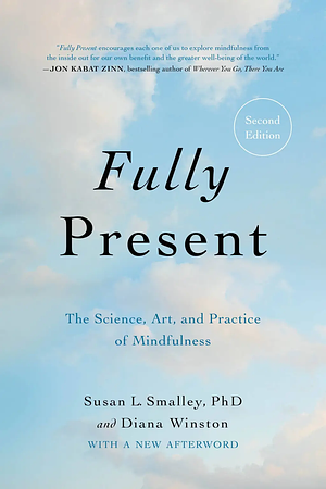 Fully Present: The Science, Art, and Practice of Mindfulness (Second edition) by Diana Winston, Susan L. Smalley
