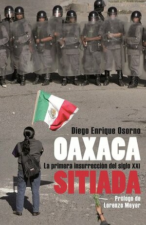 Oaxaca Sitiada/ Besieged Oaxaca: La primera insurreccion del siglo XXI/ The First Insurrection Of the XXI Century by Diego Enrique Osorno