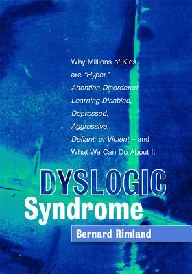 Dyslogic Syndrome: Why Millions of Kids Are "hyper," Attention-Disordered, Learning Disabled, Depressed, Aggressive, Defiant, or Violent by Bernard Rimland