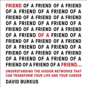Friend of a Friend . . .: Understanding the Hidden Networks That Can Transform Your Life and Your Career by David Burkus
