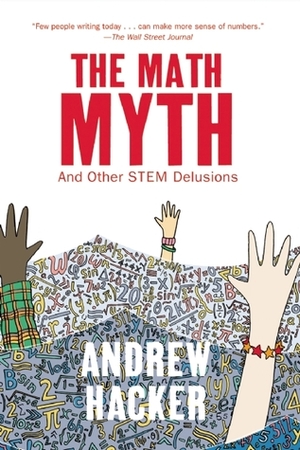 The Math Myth: And Other STEM Delusions by Andrew Hacker