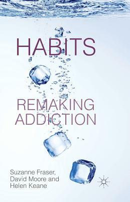 Habits: Remaking Addiction by D. Moore, S. Fraser, H. Keane