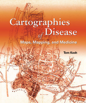 Cartographies of Disease: Maps, Mapping, and Medicine by Tom Koch