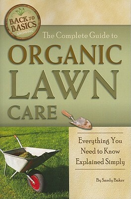 The Complete Guide to Organic Lawn Care: Everything You Need to Know Explained Simply by Sandy Baker