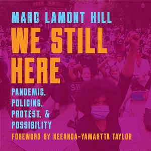We Still Here: Pandemic, Policing, Protest, and Possibility by Marc Lamont Hill