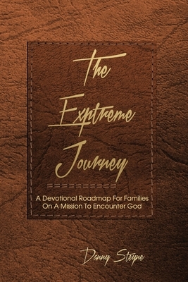 The Extreme Journey: A Devotional Roadmap For Families On A Mission To Encounter God (based on Modern Awakening Paraphrase) by Danny Steyne