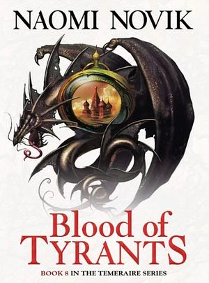 Blood of Tyrants (The Temeraire Series, Book 8) by Naomi Novik